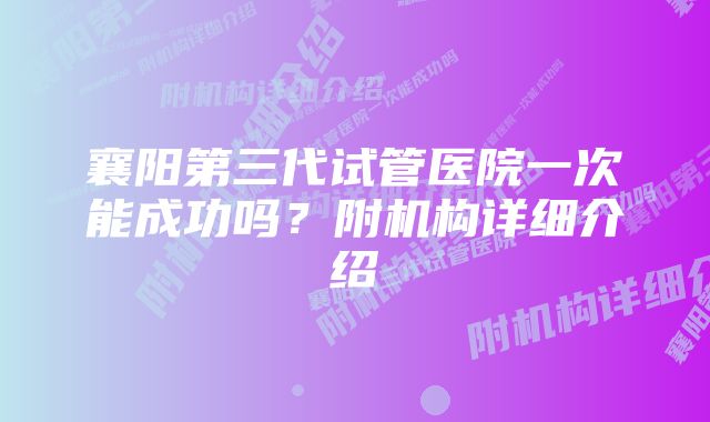 襄阳第三代试管医院一次能成功吗?附机构详细介绍