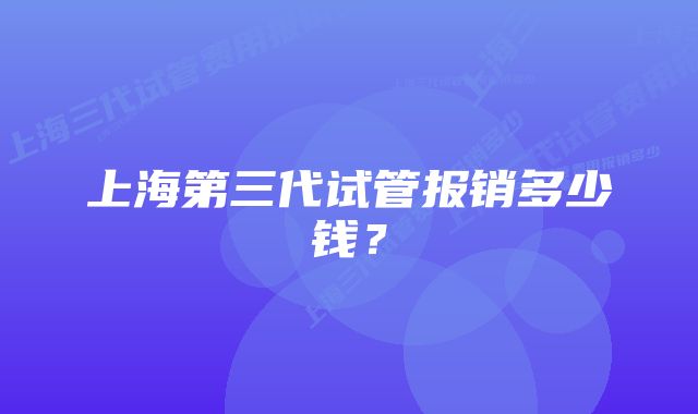 上海第三代试管报销多少钱?