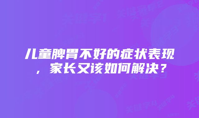 儿童脾胃不好的症状表现,家长又该如何解决?