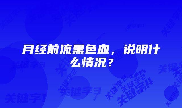 月经前流黑色血,说明什么情况?