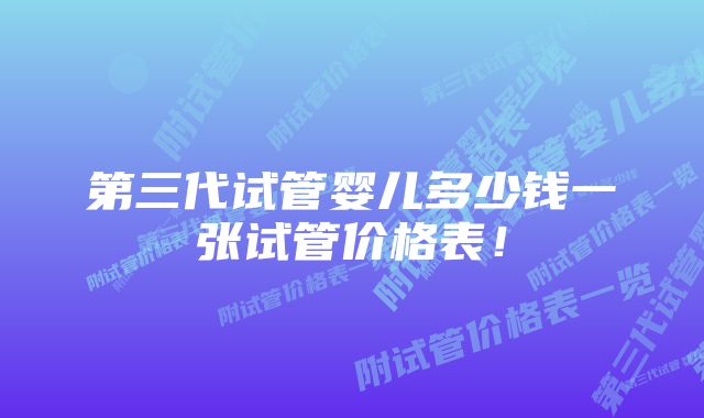 第三代试管婴儿多少钱一张试管价格表!