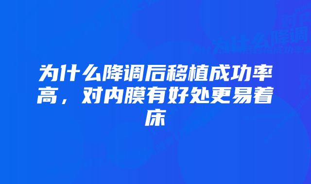为什么降调后移植成功率高,对内膜有好处更易着床