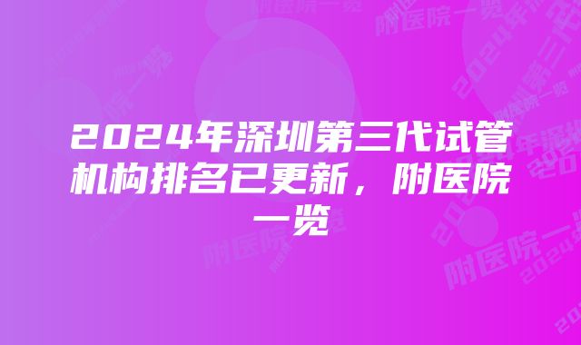 2024年深圳第三代试管机构排名已更新,附医院一览