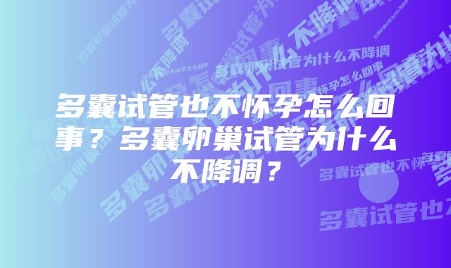 多囊试管也不怀孕怎么回事?多囊卵巢试管为什么不降调?