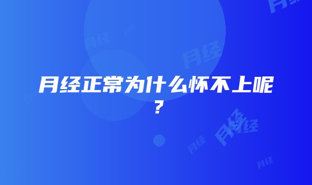 月经正常为什么怀不上呢?