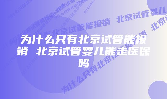 为什么只有北京试管能报销 北京试管婴儿能走医保吗