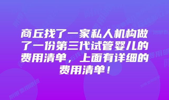 商丘找了一家私人机构做了一份第三代试管婴儿的费用清单,上面有详细的费用清单!