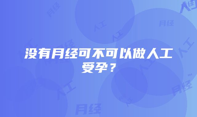 没有月经可不可以做人工受孕?