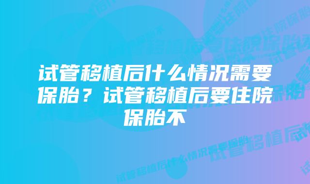 试管移植后什么情况需要保胎?试管移植后要住院保胎不