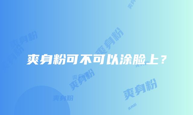 爽身粉可不可以涂脸上?
