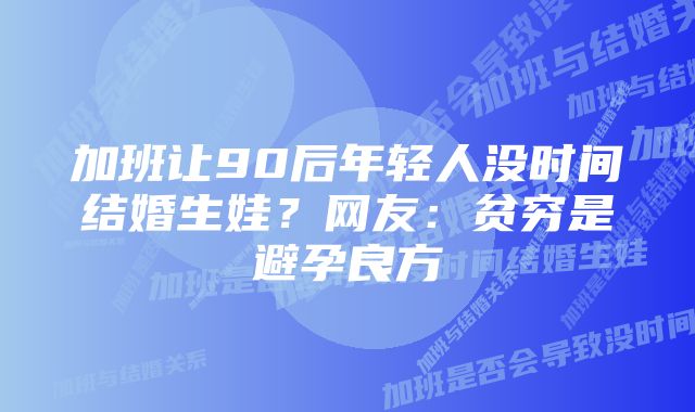 加班让90后年轻人没时间结婚生娃?网友:贫穷是避孕良方