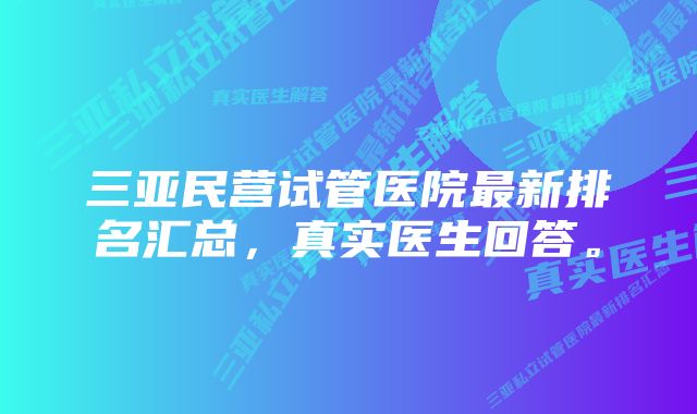 三亚民营试管医院最新排名汇总,真实医生回答。