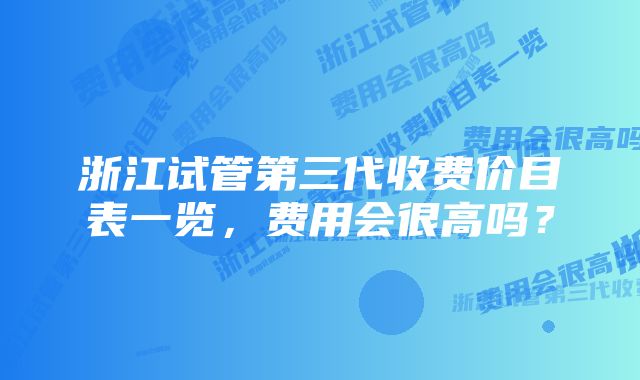 浙江试管第三代收费价目表一览,费用会很高吗?