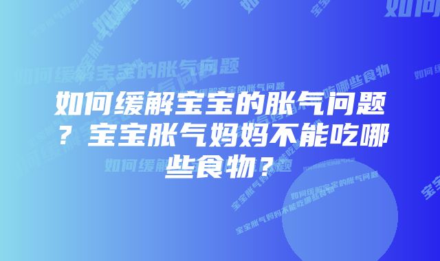 如何缓解宝宝的胀气问题?宝宝胀气妈妈不能吃哪些食物?