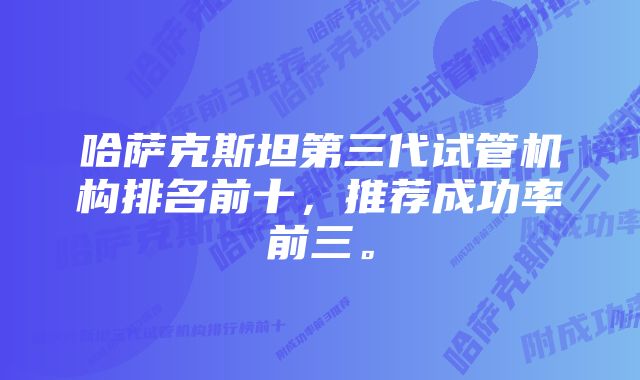哈萨克斯坦第三代试管机构排名前十,推荐成功率前三。