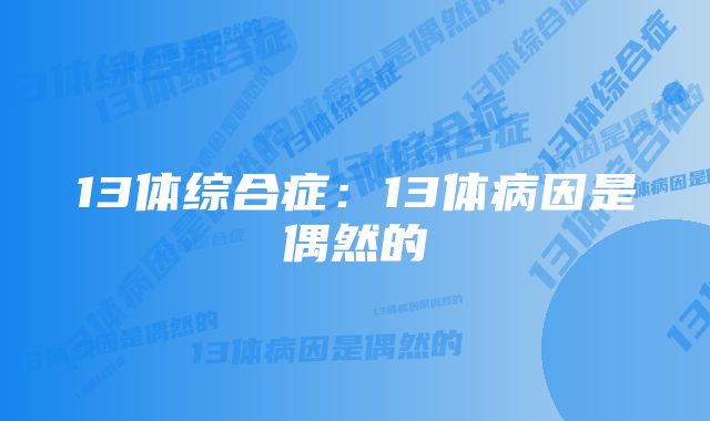 13体综合症:13体病因是偶然的