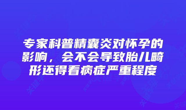 专家科普精囊炎对怀孕的影响,会不会导致胎儿畸形还得看病症严重程度