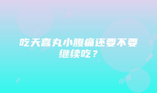 吃天喜丸小腹痛还要不要继续吃?