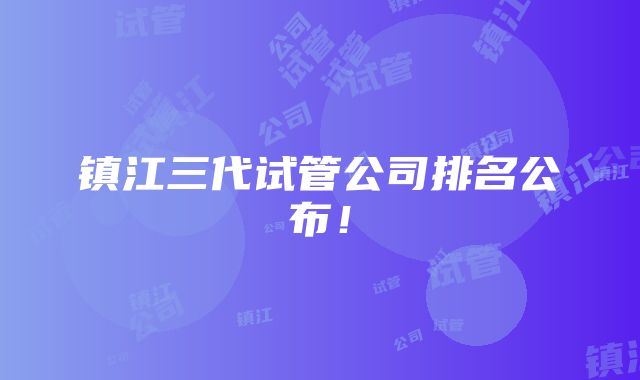 镇江三代试管公司排名公布!