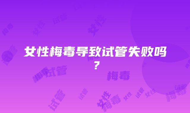 女性梅毒导致试管失败吗?