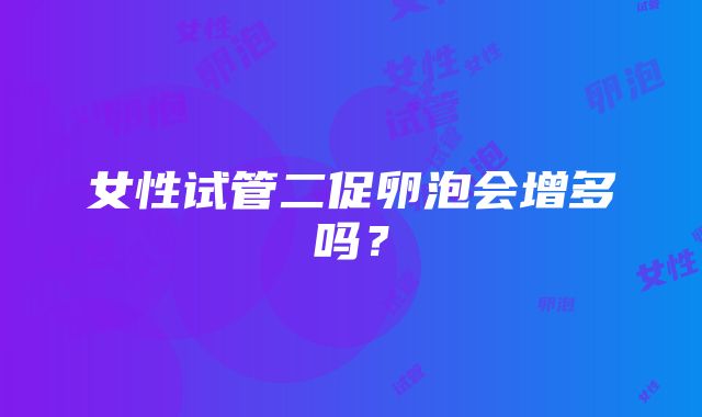 女性试管二促卵泡会增多吗?