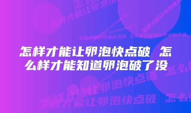 怎样才能让卵泡快点破 怎么样才能知道卵泡破了没