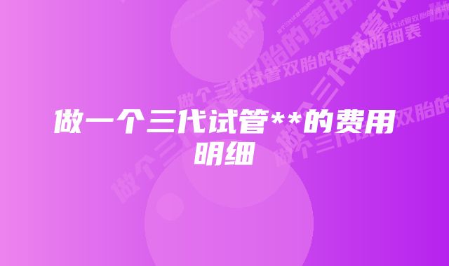 做一个三代试管**的费用明细
