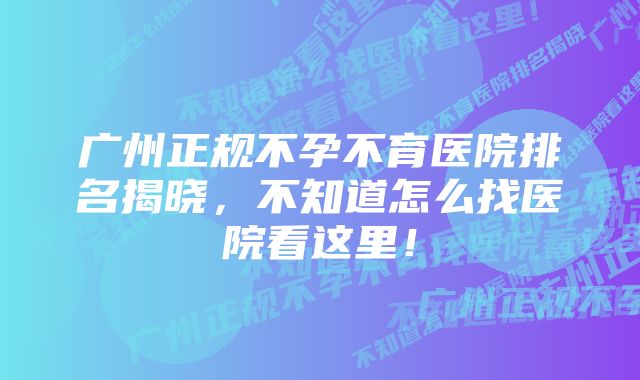 广州正规不孕不育医院排名揭晓,不知道怎么找医院看这里!
