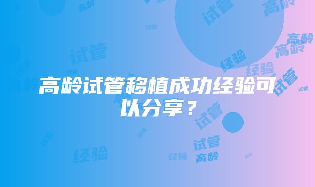 高龄试管移植成功经验可以分享?
