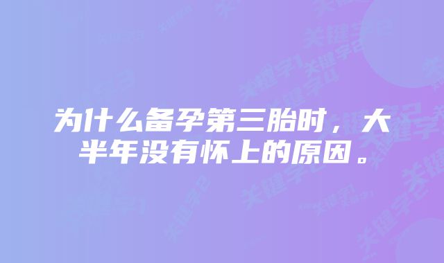 为什么备孕第三胎时,大半年没有怀上的原因。