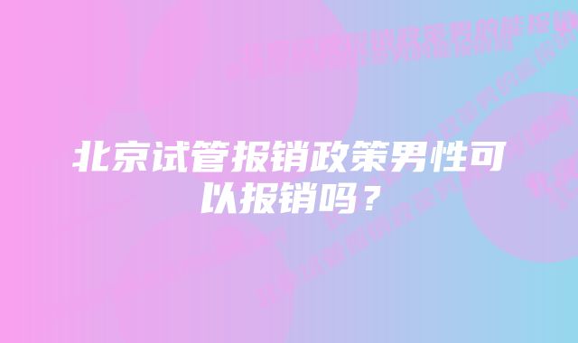 北京试管报销政策男性可以报销吗?
