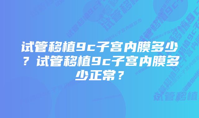 试管移植9c子宫内膜多少？试管移植9c子宫内膜多少正常？
