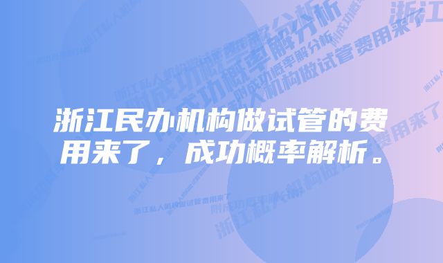 浙江民办机构做试管的费用来了,成功概率解析。