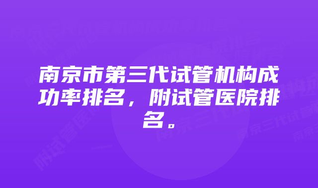 南京市第三代试管机构成功率排名,附试管医院排名。