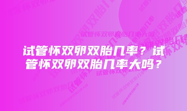 试管怀双卵双胎几率?试管怀双卵双胎几率大吗?