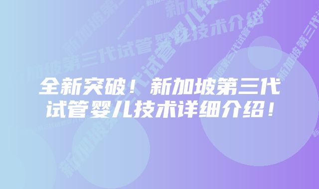 全新突破!新加坡第三代试管婴儿技术详细介绍!