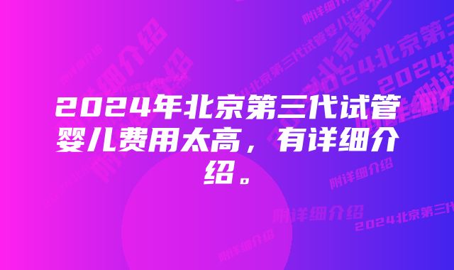 2024年北京第三代试管婴儿费用太高,有详细介绍。