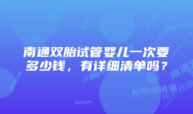 南通双胎试管婴儿一次要多少钱,有详细清单吗?