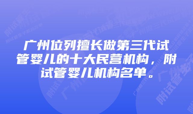 广州位列擅长做第三代试管婴儿的十大民营机构,附试管婴儿机构名单。