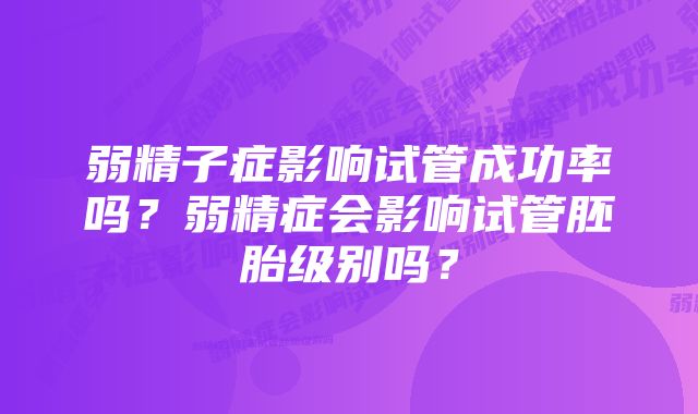 弱精子症影响试管成功率吗?弱精症会影响试管胚胎级别吗?