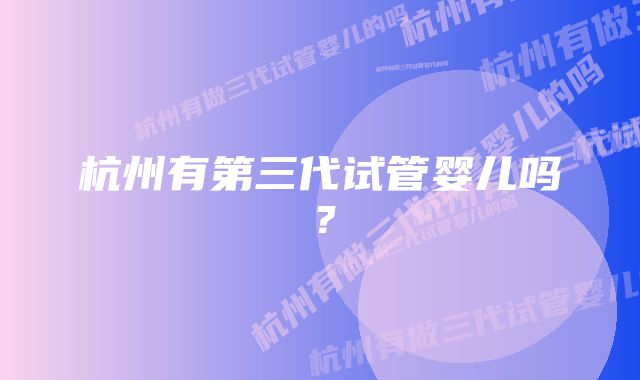 杭州有第三代试管婴儿吗?