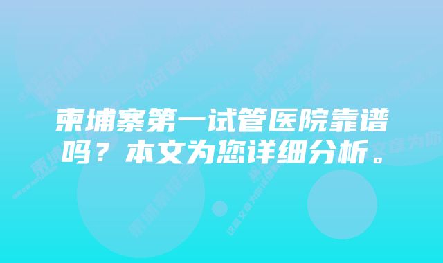 柬埔寨第一试管医院靠谱吗?本文为您详细分析。