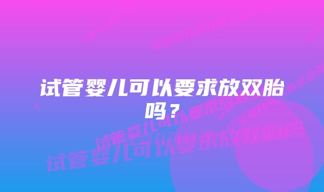 试管婴儿可以要求放双胎吗?
