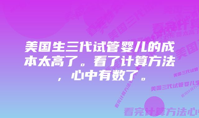 美国生三代试管婴儿的成本太高了。看了计算方法,心中有数了。
