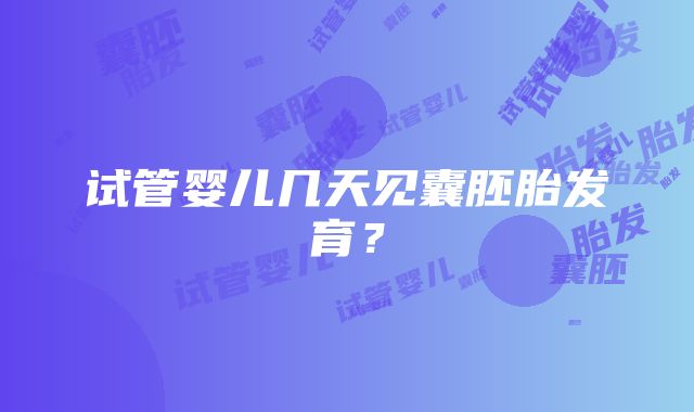 试管婴儿几天见囊胚胎发育?