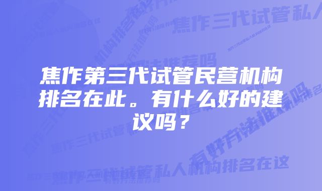 焦作第三代试管民营机构排名在此。有什么好的建议吗?