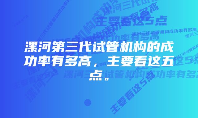 漯河第三代试管机构的成功率有多高,主要看这五点。