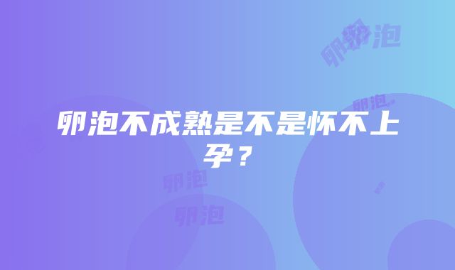 卵泡不成熟是不是怀不上孕?