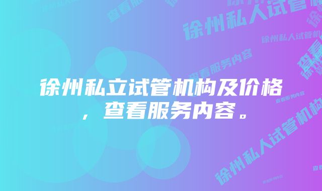 徐州私立试管机构及价格,查看服务内容。
