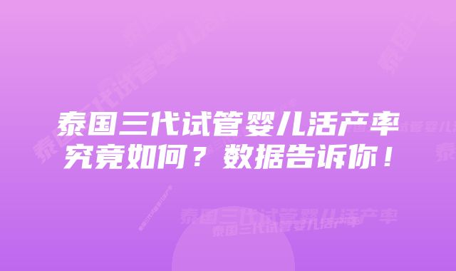 泰国三代试管婴儿活产率究竟如何?数据告诉你!